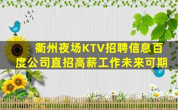 衢州夜场KTV招聘信息百度公司直招高薪工作未来可期